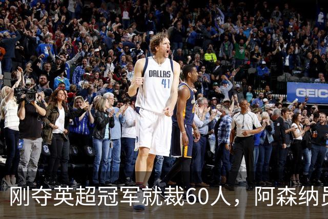 刚夺英超冠军就裁60人，阿森纳员工不解