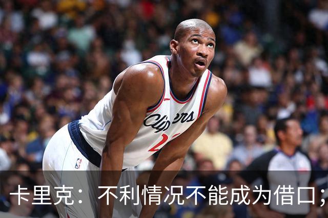 卡里克：不利情况不能成为借口；希望球迷看到我有多在乎曼联