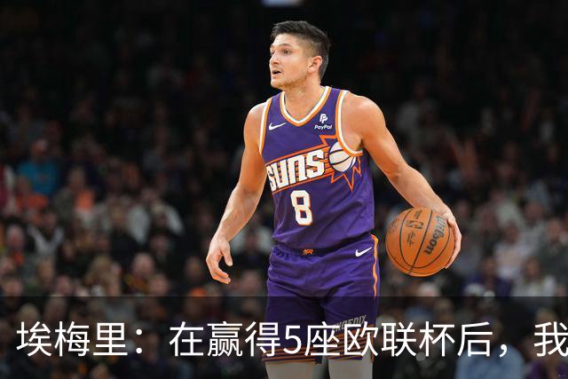 埃梅里:在赢得5座欧联杯后,我渴望争夺欧冠冠军