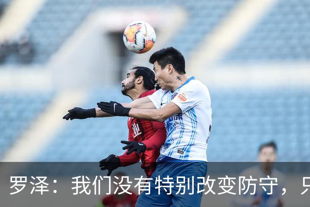 罗泽:我们没有特别改变防守,只是在细节上做得更好了